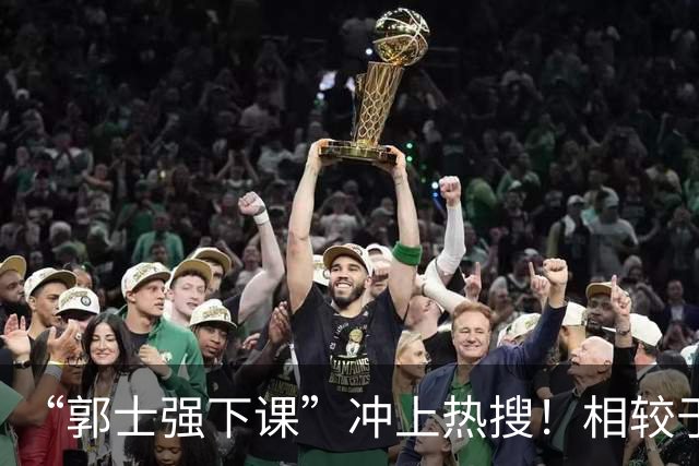 “郭士强下课”冲上热搜！相较于惨败，胡金秋的一席话才最刺耳